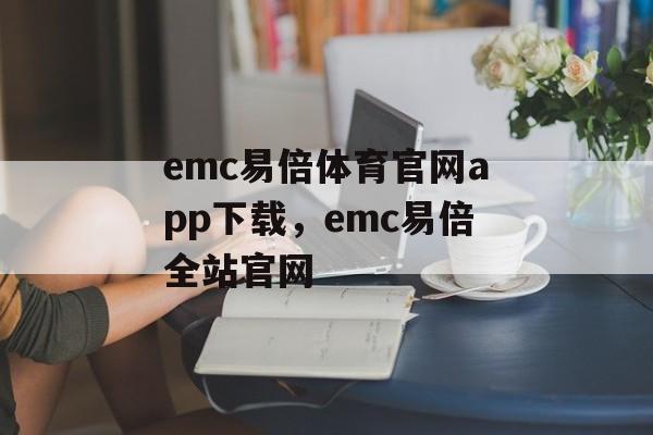 emc易倍体育官网app下载，emc易倍全站官网