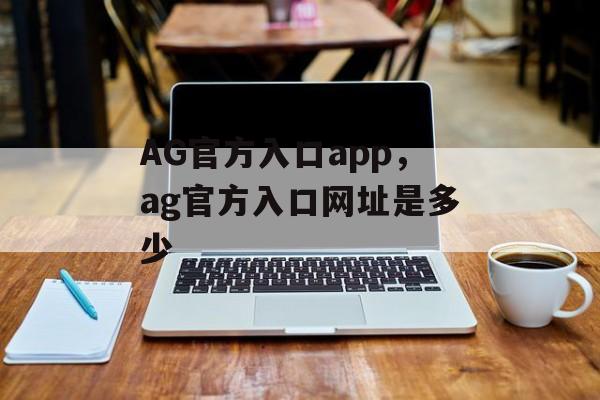 AG官方入口app，ag官方入口网址是多少