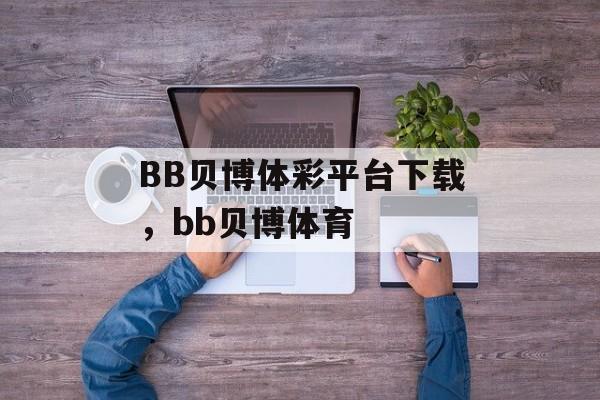 BB贝博体彩平台下载，bb贝博体育